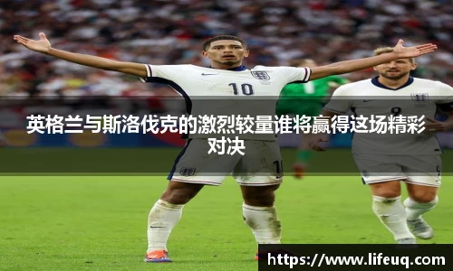 MILE米乐英格兰与斯洛伐克的激烈较量谁将赢得这场精彩对决