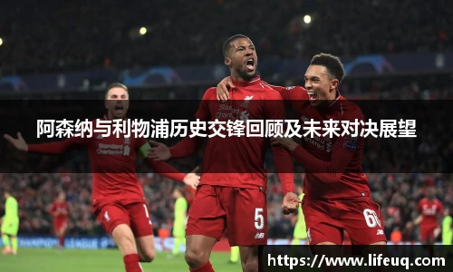 MILE米乐阿森纳与利物浦历史交锋回顾及未来对决展望